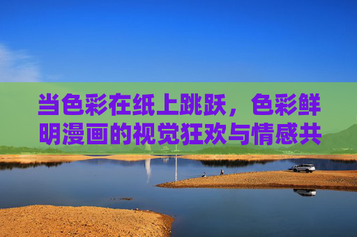 当色彩在纸上跳跃,色彩鲜明漫画的视觉狂欢与情感共鸣,色彩狂欢,漫画的视觉跃动与情感共鸣 当色彩在纸上跳跃,色彩鲜明漫画的视觉狂欢与情感共鸣,色彩狂欢,漫画的视觉跃动与情感共鸣