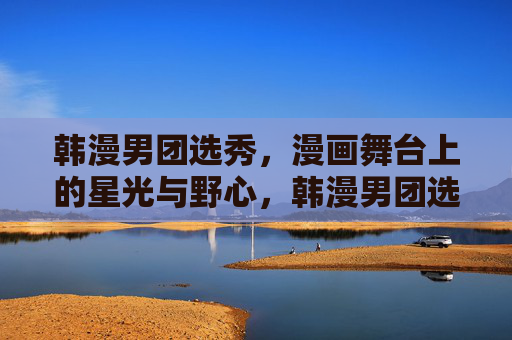 韩漫男团选秀,漫画舞台上的星光与野心,韩漫男团选秀,漫画舞台的星光与野心 韩漫男团选秀,漫画舞台上的星光与野心,韩漫男团选秀,漫画舞台的星光与野心