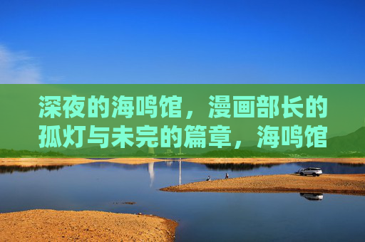 深夜的海鸣馆，漫画部长的孤灯与未完的篇章，海鸣馆孤灯，漫画部长未完章