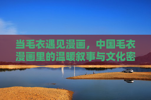 当毛衣遇见漫画，中国毛衣漫画里的温暖叙事与文化密码，中国毛衣漫画，温暖叙事与文化密码