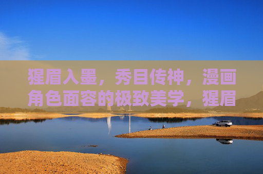 猩眉入墨，秀目传神，漫画角色面容的极致美学，猩眉入墨，秀目传神，漫画角色面容的极致美学