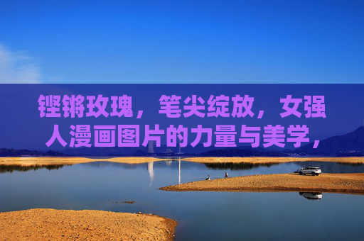 铿锵玫瑰，笔尖绽放，女强人漫画图片的力量与美学，笔尖绽铿锵，女强人漫画的力量美学