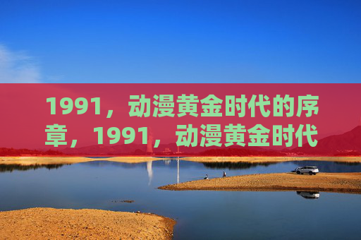 1991，动漫黄金时代的序章，1991，动漫黄金时代的序章