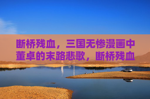 断桥残血，三国无惨漫画中董卓的末路悲歌，断桥残血，董卓的末路悲歌