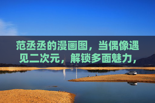 范丞丞的漫画图，当偶像遇见二次元，解锁多面魅力，范丞丞，当偶像遇见二次元，解锁多面魅力