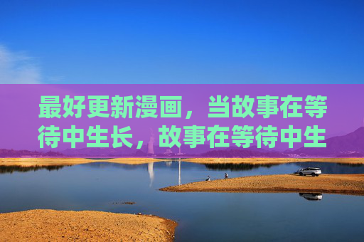 最好更新漫画，当故事在等待中生长，故事在等待中生长，漫画更新可期