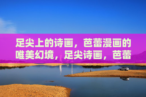 足尖上的诗画，芭蕾漫画的唯美幻境，足尖诗画，芭蕾漫画的唯美幻境