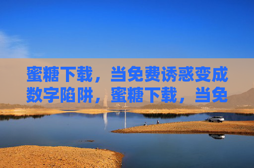 蜜糖下载，当免费诱惑变成数字陷阱，蜜糖下载，当免费诱惑变成数字陷阱