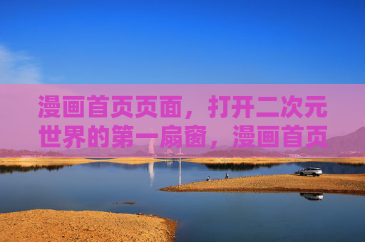 漫画首页页面，打开二次元世界的第一扇窗，漫画首页，开启二次元世界的第一扇窗