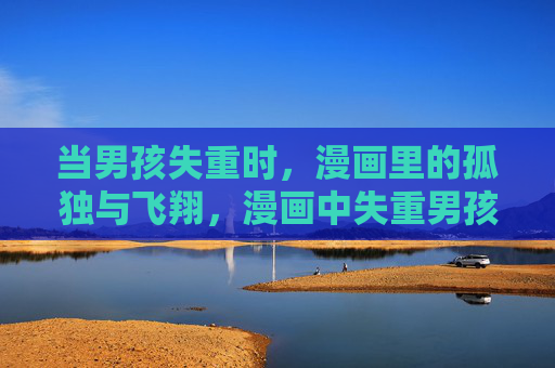 当男孩失重时，漫画里的孤独与飞翔，漫画中失重男孩的孤独与飞翔