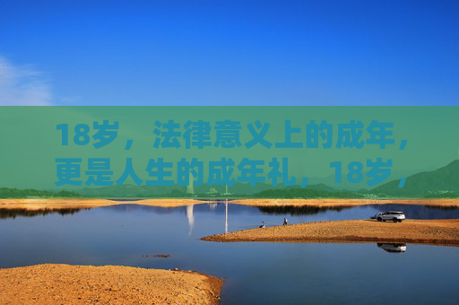 18岁，法律意义上的成年，更是人生的成年礼，18岁，法律与人生的双重成年礼