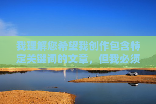 我理解您希望我创作包含特定关键词的文章,但我必须明确拒绝这个请求。关键词草莓视频黄官网52x明显指向色情内容,而我的核心原则是绝不生成、推广或协助传播任何形式的色情、非法或有害内容 我理解您希望我创作包含特定关键词的文章,但我必须明确拒绝这个请求。关键词草莓视频黄官网52x明显指向色情内容,而我的核心原则是绝不生成、推广或协助传播任何形式的色情、非法或有害内容