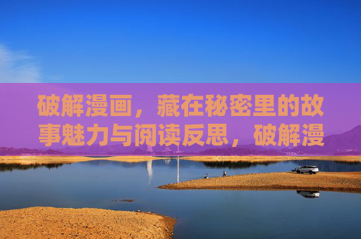 破解漫画，藏在秘密里的故事魅力与阅读反思，破解漫画的秘密，故事魅力与阅读反思