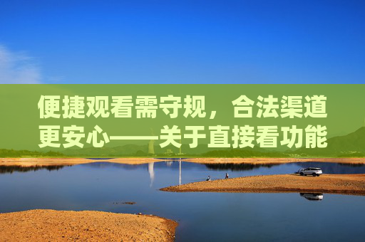 便捷观看需守规,合法渠道更安心——关于直接看功能的健康使用提醒,直接看功能健康使用提醒,守规观看,合法安心 便捷观看需守规,合法渠道更安心——关于直接看功能的健康使用提醒,直接看功能健康使用提醒,守规观看,合法安心