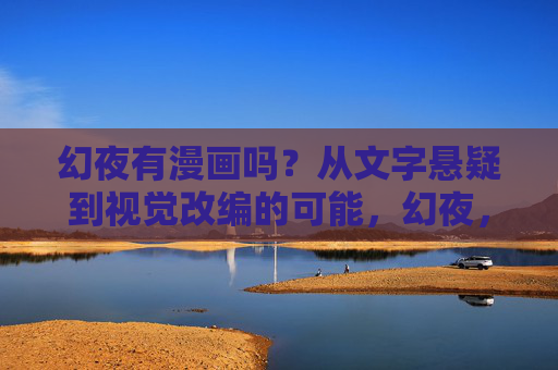 幻夜有漫画吗?从文字悬疑到视觉改编的可能,幻夜,从文字悬疑到视觉改编的可能 幻夜有漫画吗?从文字悬疑到视觉改编的可能,幻夜,从文字悬疑到视觉改编的可能