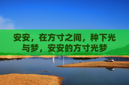 安安,在方寸之间,种下光与梦,安安的方寸光梦 安安,在方寸之间,种下光与梦,安安的方寸光梦