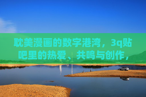 耽美漫画的数字港湾，3q贴吧里的热爱、共鸣与创作，耽美漫画的数字港湾，3q贴吧的热爱共鸣与创作
