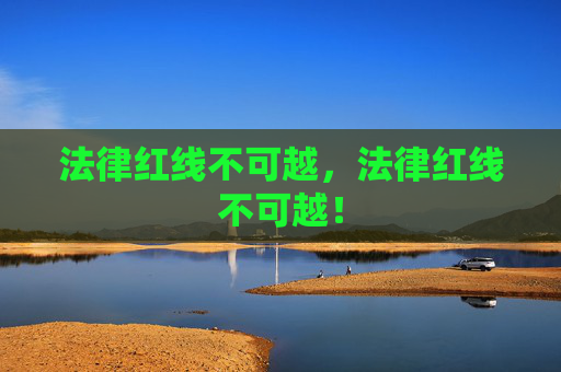 法律红线不可越，法律红线不可越！
