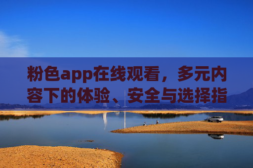 粉色app在线观看，多元内容下的体验、安全与选择指南，粉色app在线观看，多元内容下的体验、安全与选择指南