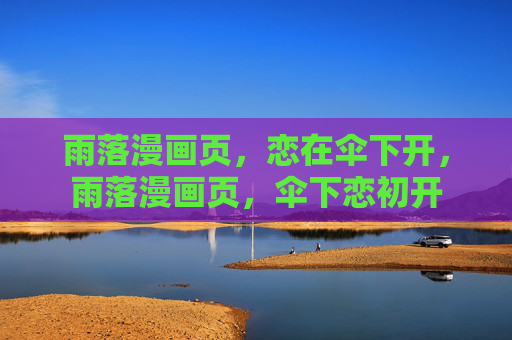 雨落漫画页,恋在伞下开,雨落漫画页,伞下恋初开 雨落漫画页,恋在伞下开,雨落漫画页,伞下恋初开