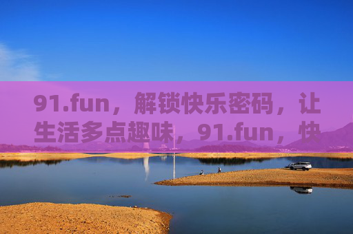 91.fun，解锁快乐密码，让生活多点趣味，91.fun，快乐密码，解锁生活趣味
