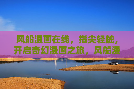 风船漫画在线，指尖轻触，开启奇幻漫画之旅，风船漫画，指尖轻触，奇幻之旅