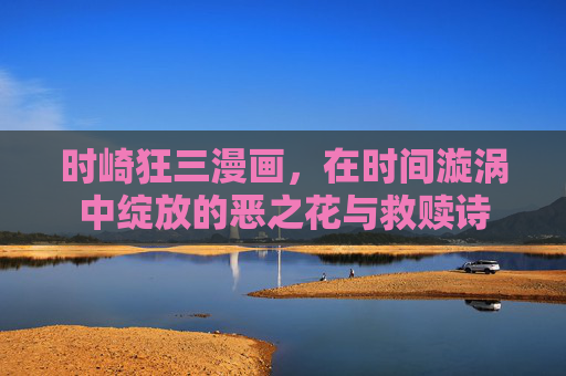 时崎狂三漫画，在时间漩涡中绽放的恶之花与救赎诗