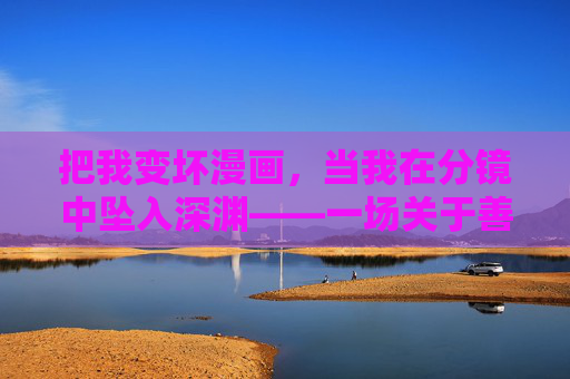 把我变坏漫画，当我在分镜中坠入深渊——一场关于善恶边界的极端叙事，分镜深渊，善恶边界的极端叙事