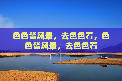 色色皆风景，去色色看，色色皆风景，去色色看
