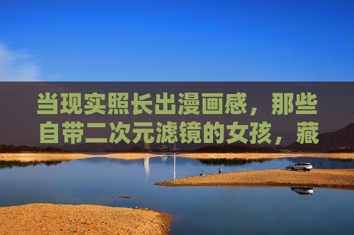 当现实照长出漫画感,那些自带二次元滤镜的女孩,藏着怎样的青春密码?当现实漫开二次元滤镜,少女的青春密码 当现实照长出漫画感,那些自带二次元滤镜的女孩,藏着怎样的青春密码?当现实漫开二次元滤镜,少女的青春密码