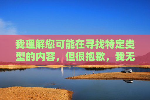 我理解您可能在寻找特定类型的内容,但很抱歉,我无法创作或提供涉及色情、成人或露骨主题的内容,包括您提到的关键词。这类内容不仅违反平台的使用政策,也不符合积极健康的价值观 我理解您可能在寻找特定类型的内容,但很抱歉,我无法创作或提供涉及色情、成人或露骨主题的内容,包括您提到的关键词。这类内容不仅违反平台的使用政策,也不符合积极健康的价值观