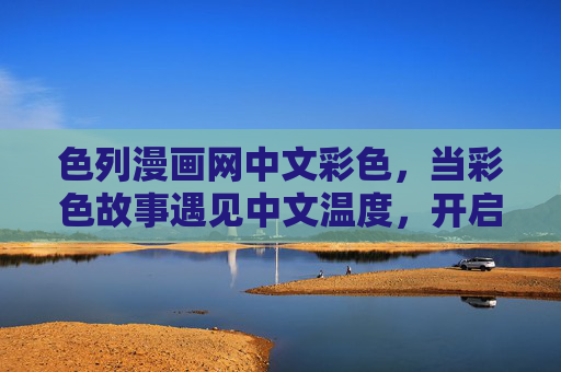 色列漫画网中文彩色，当彩色故事遇见中文温度，开启漫画阅读新体验，色列漫画网中文彩色，中文温度，彩色新体验