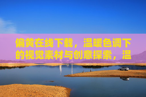 偏黄在线下载，温暖色调下的视觉素材与创意探索，温暖偏黄，视觉素材的创意下载与探索