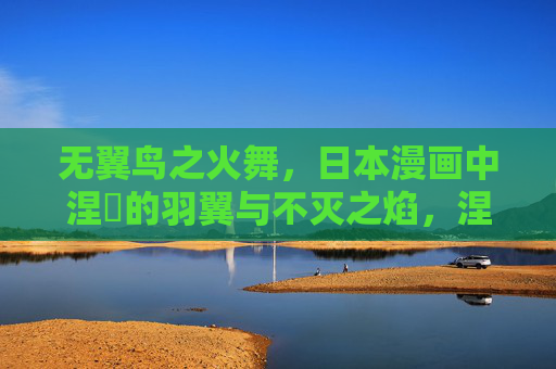 无翼鸟之火舞，日本漫画中涅槃的羽翼与不灭之焰，涅槃羽翼，日本漫画无翼鸟的不灭火舞