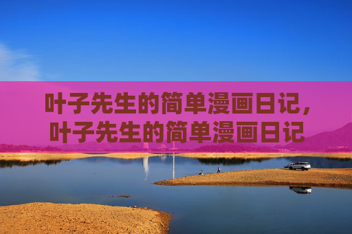 叶子先生的简单漫画日记，叶子先生的简单漫画日记