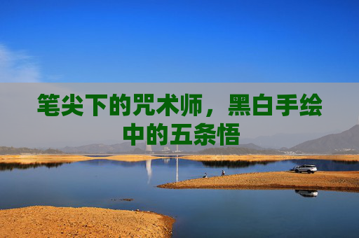 笔尖下的咒术师,黑白手绘中的五条悟 笔尖下的咒术师,黑白手绘中的五条悟