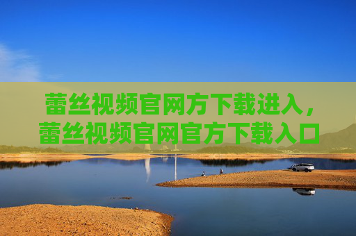 蕾丝视频官网方下载进入，蕾丝视频官网官方下载入口