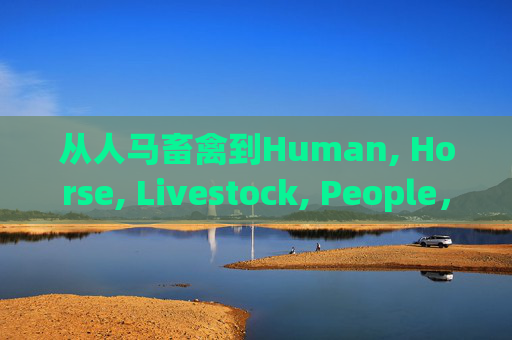 从人马畜禽到Human, Horse, Livestock, People,语言中的生命共情与文化映照,语言中的生命共情与文化映照,从人马畜禽到Human, Horse, Livestock, People的演变 从人马畜禽到Human, Horse, Livestock, People,语言中的生命共情与文化映照,语言中的生命共情与文化映照,从人马畜禽到Human, Horse, Livestock, People的演变