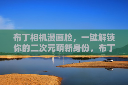 布丁相机漫画脸,一键解锁你的二次元萌新身份,布丁相机漫画脸,一键解锁二次元萌新身份 布丁相机漫画脸,一键解锁你的二次元萌新身份,布丁相机漫画脸,一键解锁二次元萌新身份