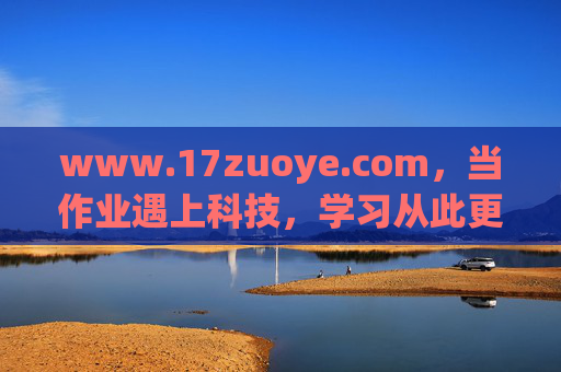 www.17zuoye.com，当作业遇上科技，学习从此更轻松，当作业遇上科技，学习从此更轻松
