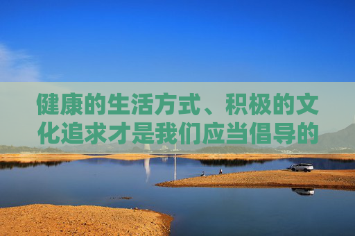 健康的生活方式、积极的文化追求才是我们应当倡导的。让我们共同遵守法律法规，远离色情、暴力等不良内容，为自己和社会营造一个文明、和谐、绿色的网络空间，倡导健康积极文化，共建绿色网络空间