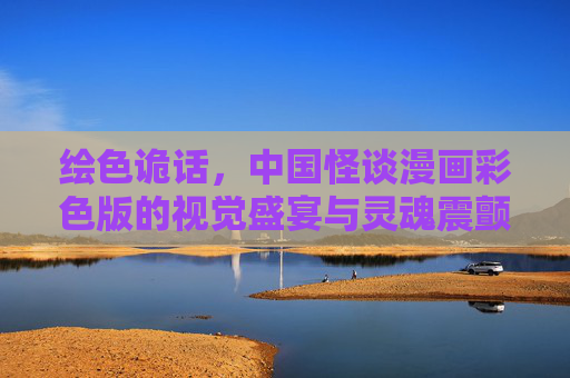 绘色诡话,中国怪谈漫画彩色版的视觉盛宴与灵魂震颤 绘色诡话,中国怪谈漫画彩色版的视觉盛宴与灵魂震颤