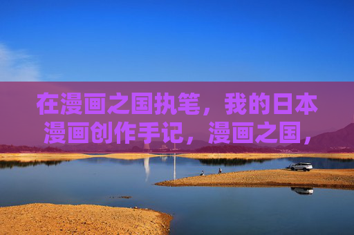 在漫画之国执笔,我的日本漫画创作手记,漫画之国,我的日本漫画创作手记 在漫画之国执笔,我的日本漫画创作手记,漫画之国,我的日本漫画创作手记