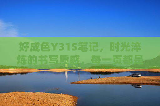 好成色Y31S笔记，时光淬炼的书写质感，每一页都是生活的好模样，时光淬炼书写质感，Y31S笔记里的生活好模样