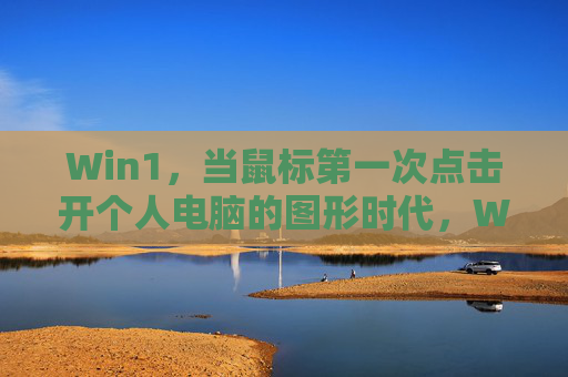 Win1，当鼠标第一次点击开个人电脑的图形时代，Win1，鼠标首次点击开启个人电脑图形时代