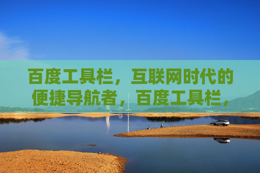 百度工具栏,互联网时代的便捷导航者,百度工具栏,互联网时代的便捷导航者 百度工具栏,互联网时代的便捷导航者,百度工具栏,互联网时代的便捷导航者