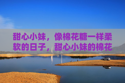 甜心小妹，像棉花糖一样柔软的日子，甜心小妹的棉花糖日子