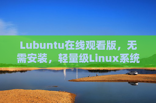 Lubuntu在线观看版，无需安装，轻量级Linux系统的便捷体验