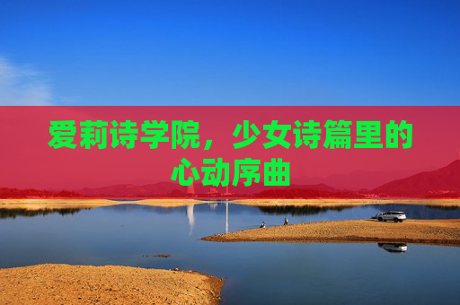 爱莉诗学院，少女诗篇里的心动序曲