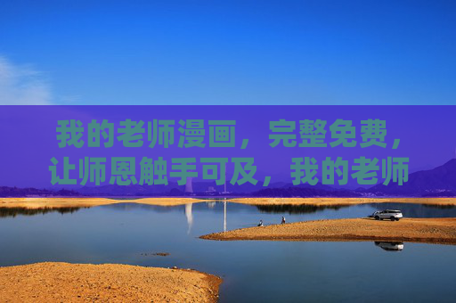 我的老师漫画,完整免费,让师恩触手可及,我的老师漫画,完整免费,师恩触手可及 我的老师漫画,完整免费,让师恩触手可及,我的老师漫画,完整免费,师恩触手可及